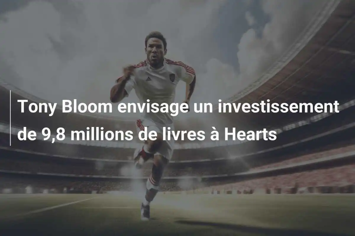 Tony Bloom envisage un investissement de 9,8 millions de livres à Hearts