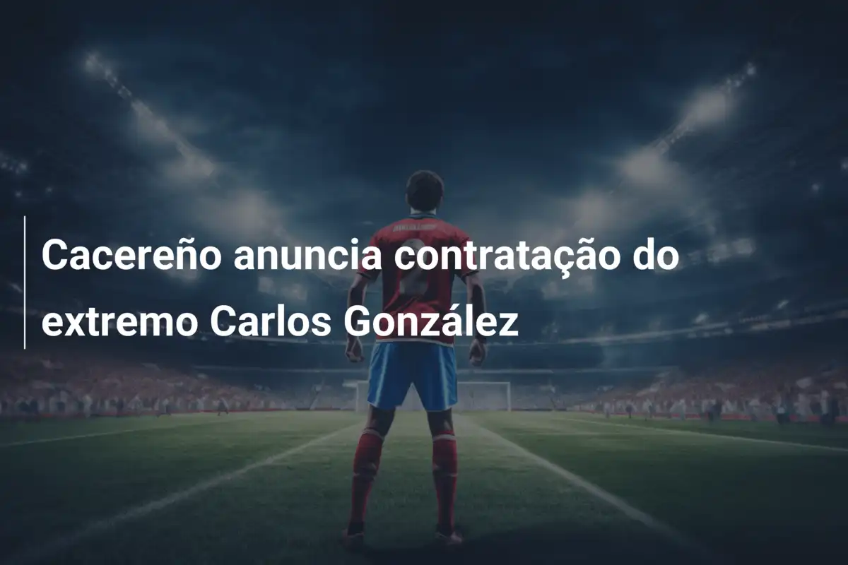 Cacereño anuncia contratação do extremo Carlos González