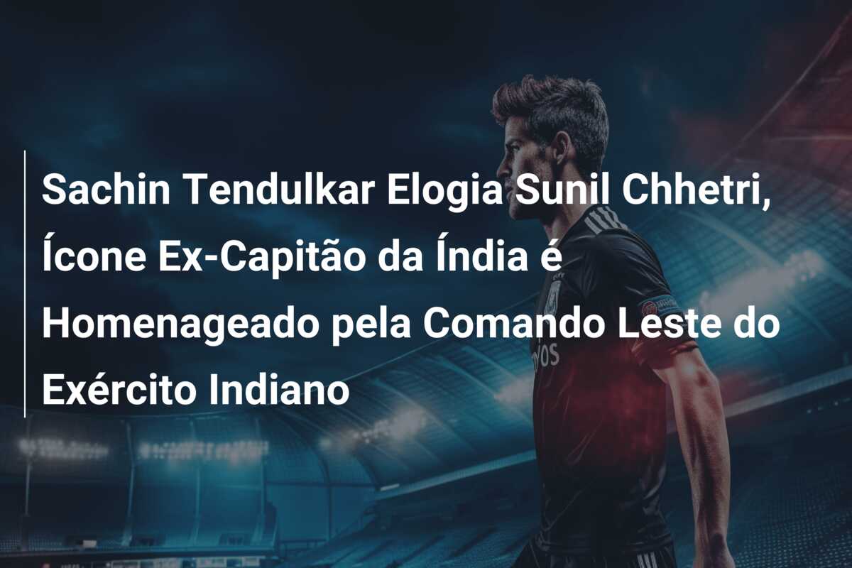 Sachin Tendulkar Elogia Sunil Chhetri, Ícone Ex-Capitão da Índia é Homenageado pela Comando Leste do Exército Indiano