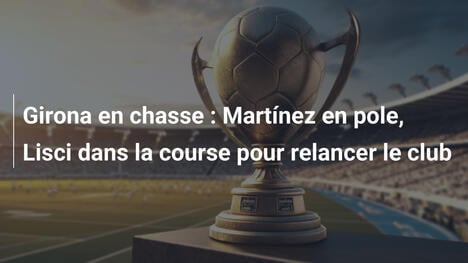 Girona en chasse : Martínez en pole, Lisci dans la course pour relancer le club