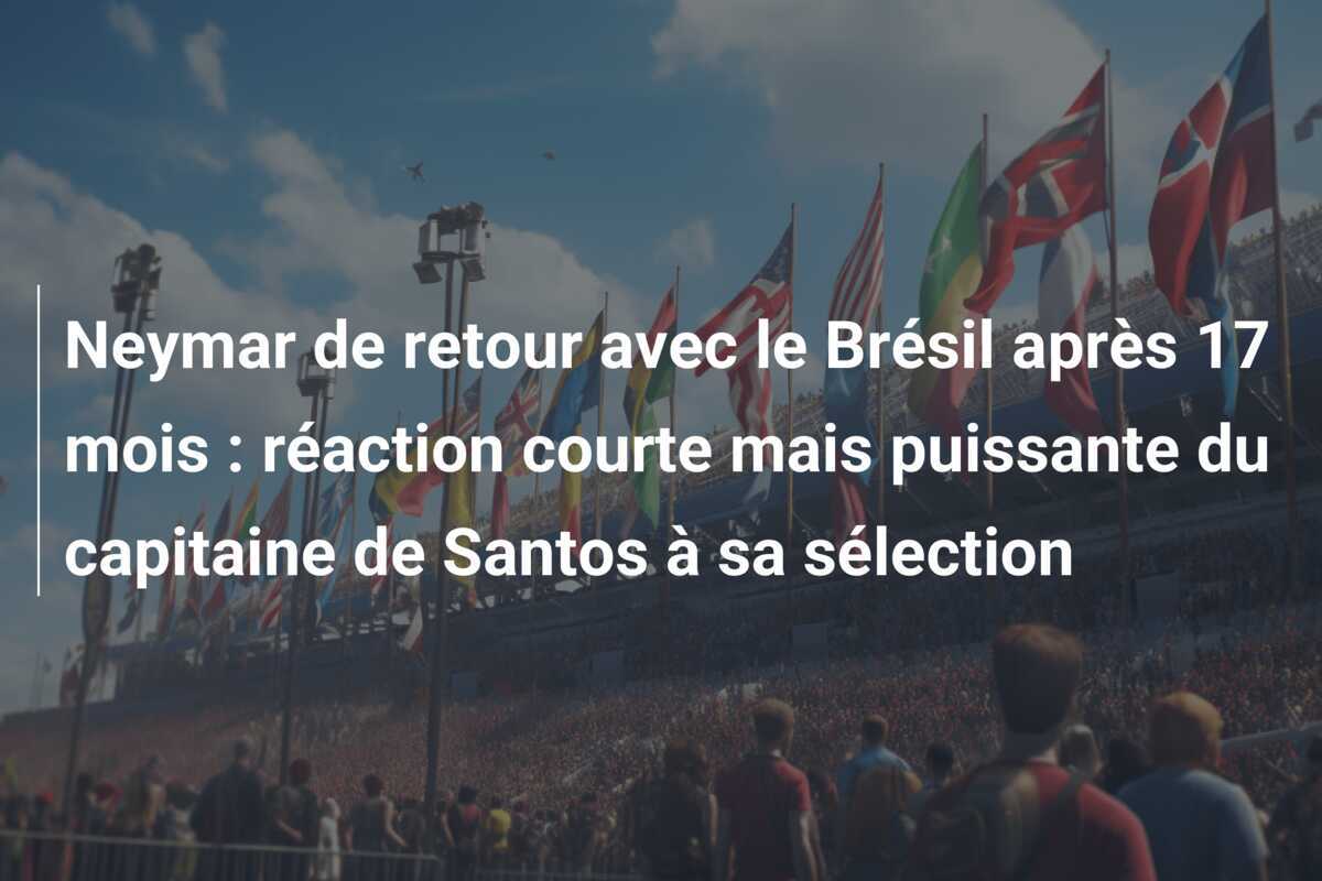 Neymar de retour avec le Brésil après 17 mois : réaction courte mais puissante du capitaine de Santos à sa sélection