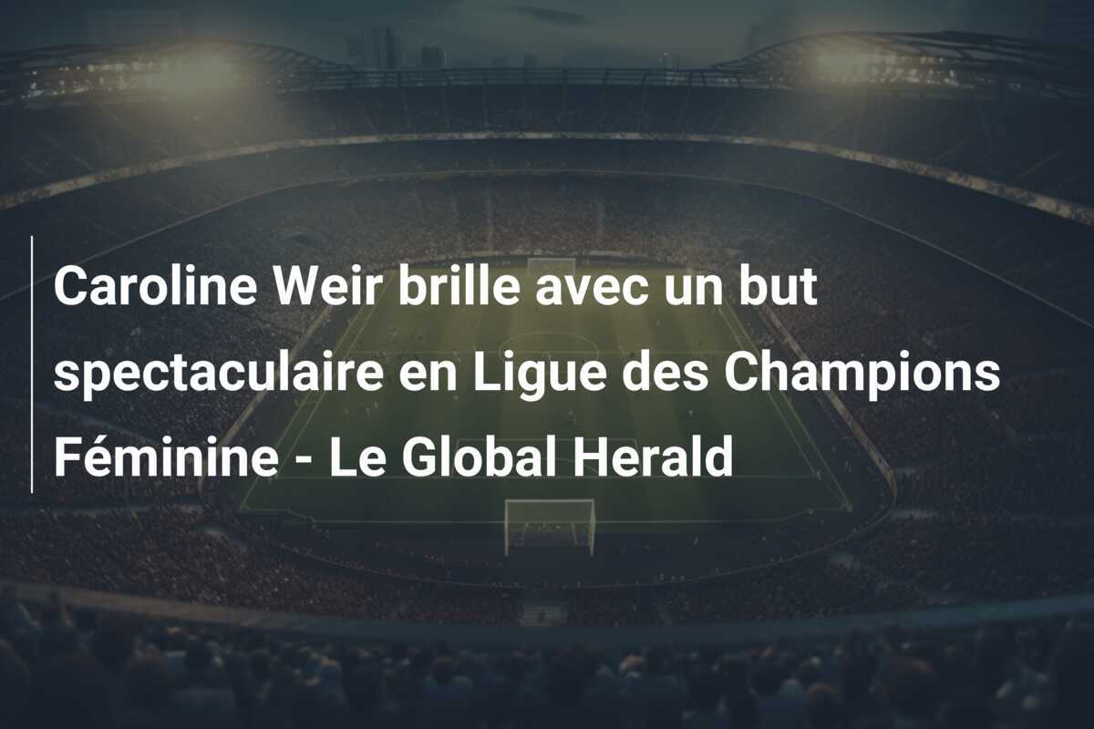 Caroline Weir brille avec un but spectaculaire en Ligue des Champions Féminine - Le Global Herald