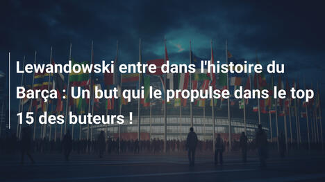 Lewandowski entre dans l'histoire du Barça : Un but qui le propulse dans le top 15 des buteurs !