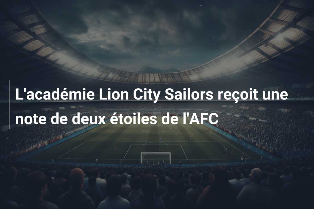 L’académie Lion City Sailors reçoit une note de deux étoiles de l’AFC