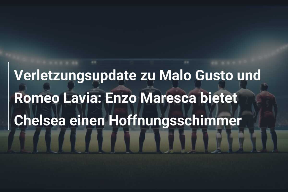Verletzungsupdate zu Malo Gusto und Romeo Lavia: Enzo Maresca bietet Chelsea einen Hoffnungsschimmer