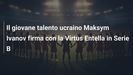 Il giovane talento ucraino Maksym Ivanov firma con la Virtus Entella in Serie B