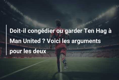 Doit‐il congédier ou garder Ten Hag à Man United ? Voici les arguments pour les deux