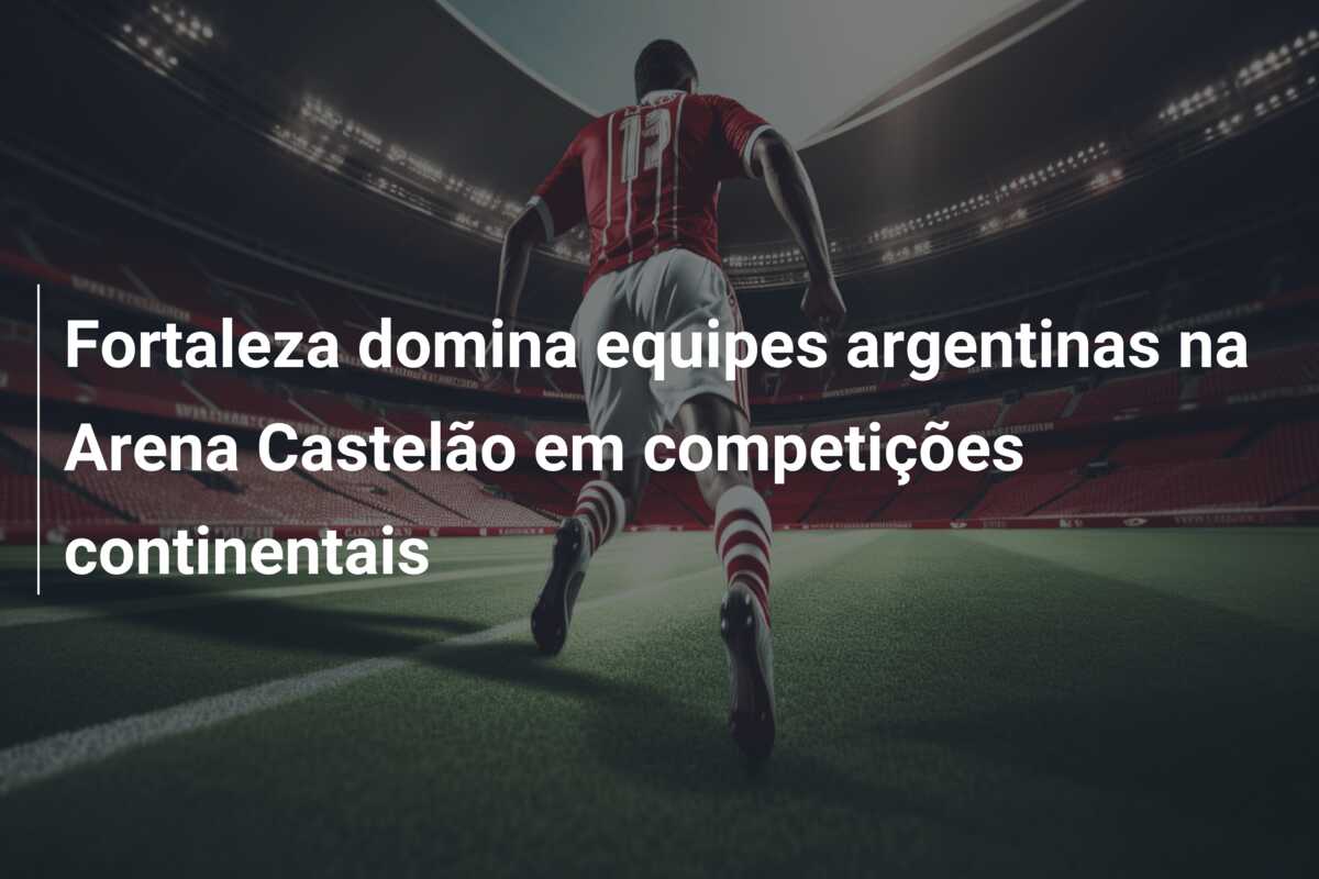 Fortaleza domina equipes argentinas na Arena Castelão em competições continentais