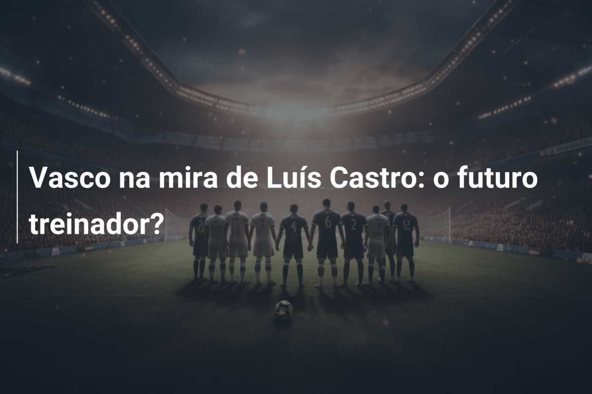 Vasco na mira de Luís Castro: o futuro treinador?