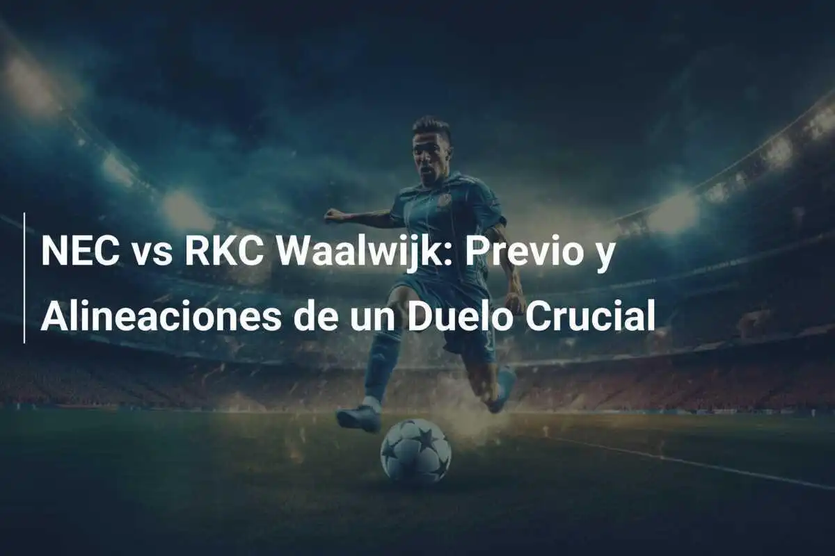 NEC vs RKC Waalwijk: Previo y Alineaciones de un Duelo Crucial
