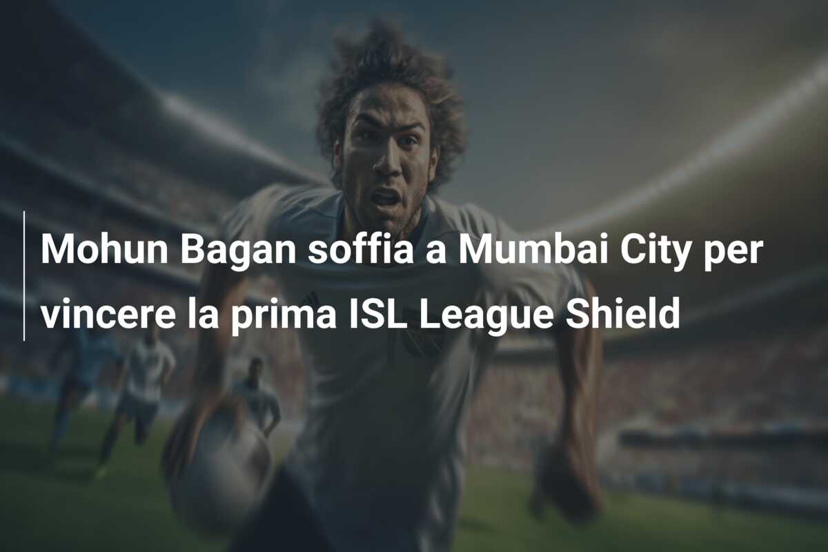 Mohun Bagan soffia a Mumbai City per vincere la prima ISL League Shield