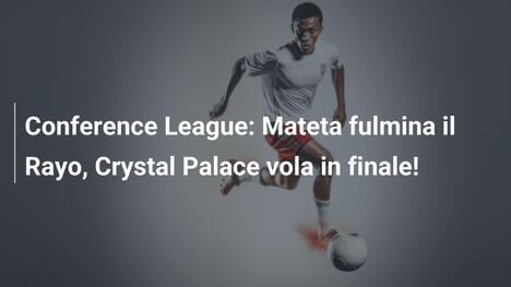 Conference League: Mateta fulmina il Rayo, Crystal Palace vola in finale!