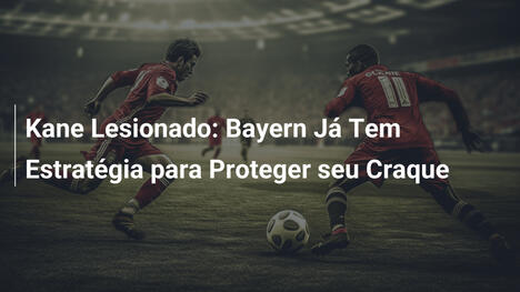 Kane Lesionado: Bayern Já Tem Estratégia para Proteger seu Craque