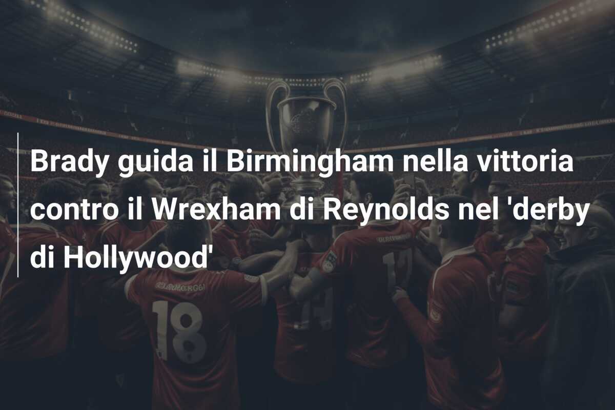 Brady guida il Birmingham nella vittoria contro il Wrexham di Reynolds nel 'derby di Hollywood'