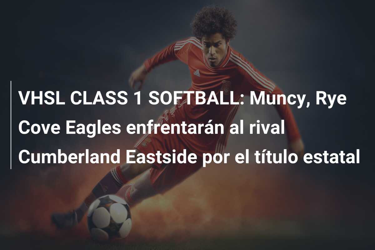 VHSL CLASS 1 SOFTBALL: Muncy, Rye Cove Eagles enfrentarán al rival Cumberland Eastside por el título estatal