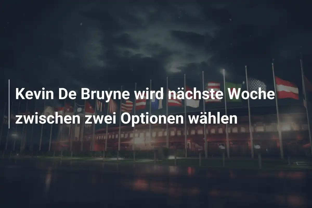 Kevin De Bruyne wird nächste Woche zwischen zwei Optionen wählen