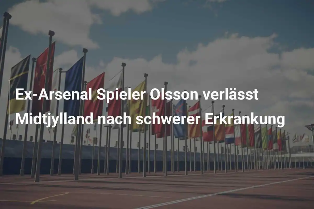 Ex-Arsenal Spieler Olsson verlässt Midtjylland nach schwerer Erkrankung