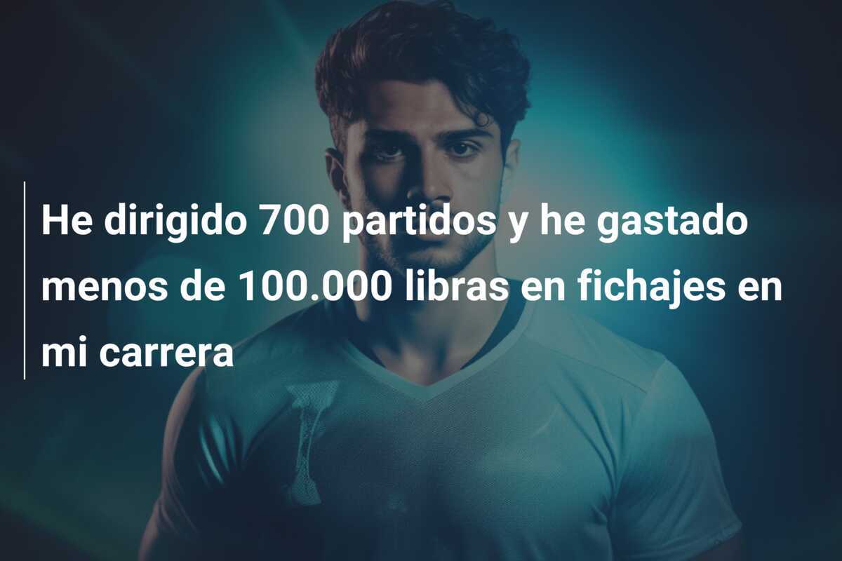 He dirigido 700 partidos y he gastado menos de 100.000 libras en fichajes en mi carrera
