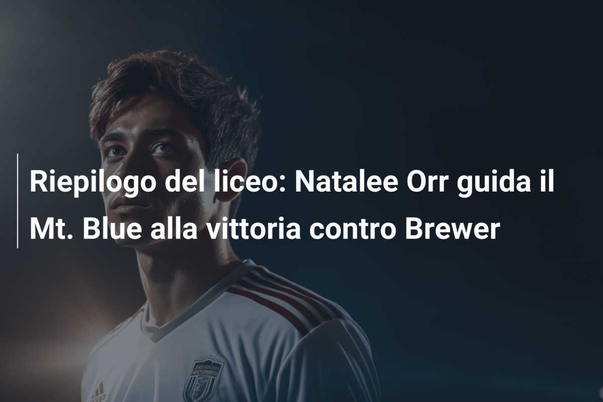 Riepilogo del liceo: Natalee Orr guida il Mt. Blue alla vittoria contro Brewer