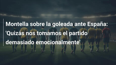 Montella sobre la goleada ante España: 'Quizás nos tomamos el partido demasiado emocionalmente'