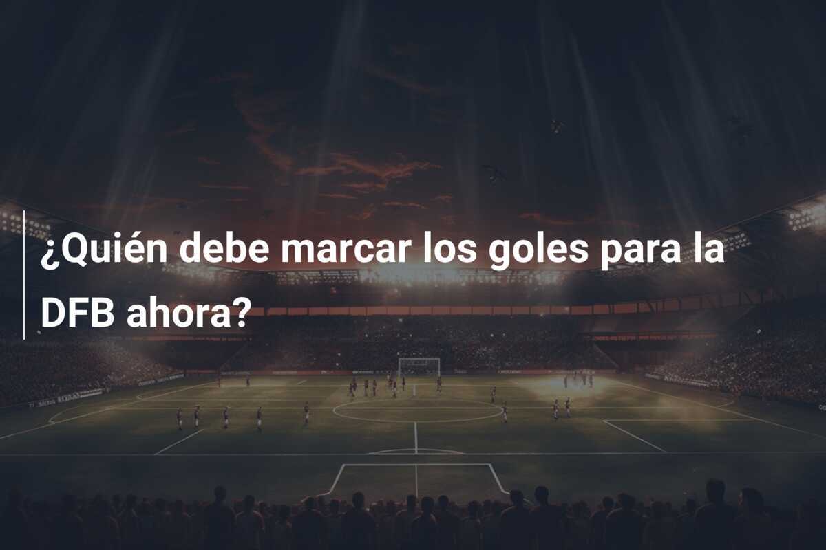 ¿Quién debe marcar los goles para la DFB ahora?