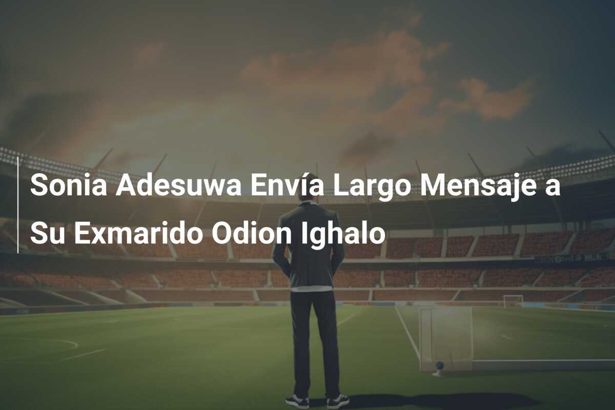 Sonia Adesuwa Envía Largo Mensaje a Su Exmarido Odion Ighalo