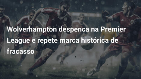 Wolverhampton despenca na Premier League e repete marca histórica de fracasso