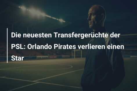 Die neuesten Transfergerüchte der PSL: Orlando Pirates verlieren einen Star