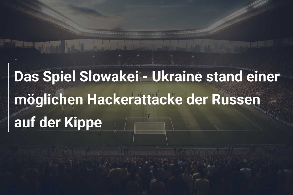Das Spiel Slowakei – Ukraine stand einer möglichen Hackerattacke der Russen auf der Kippe