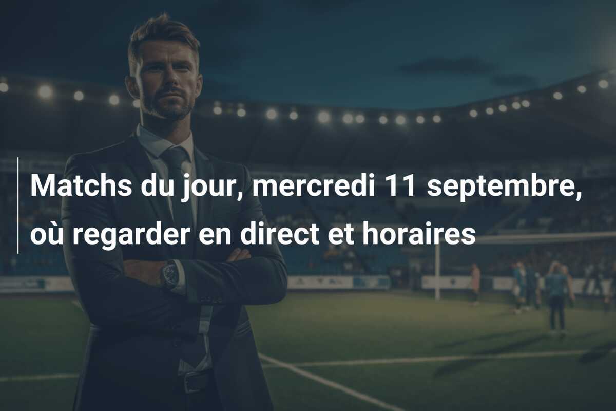 Matchs du jour, mercredi 11 septembre, où regarder en direct et horaires