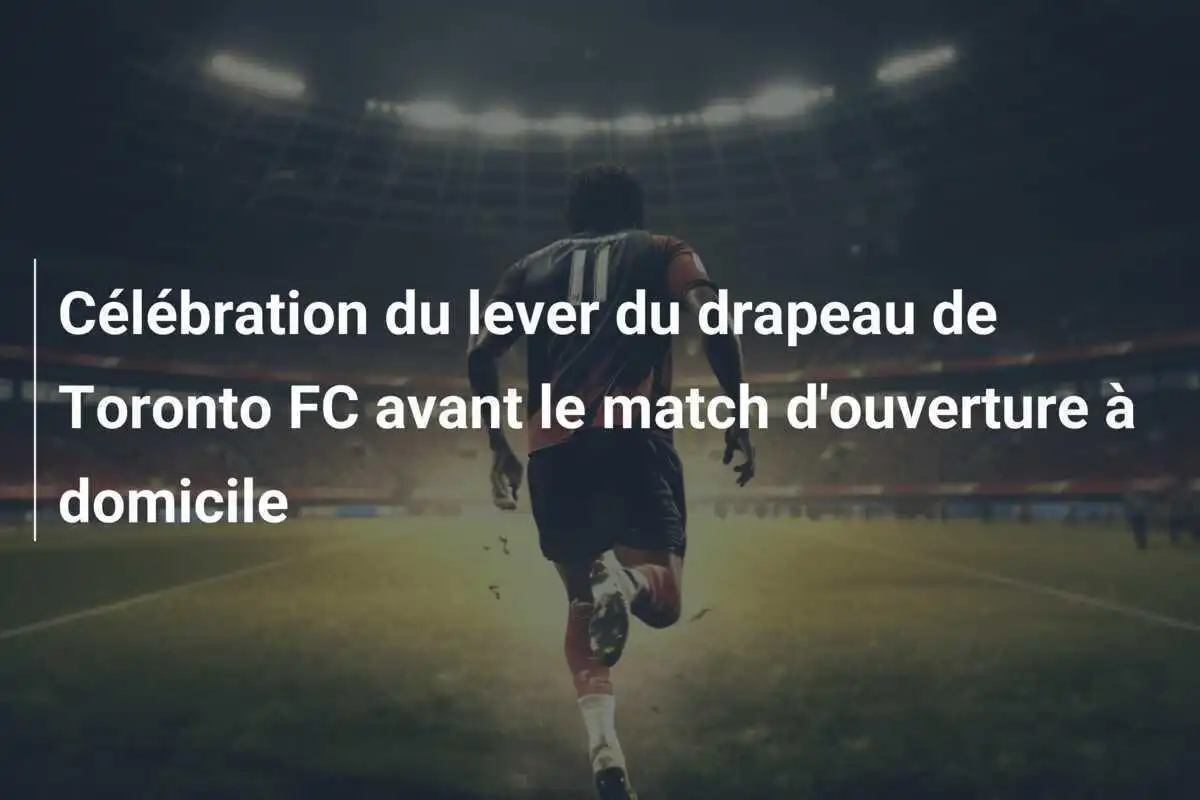 Célébration du lever du drapeau de Toronto FC avant le match d'ouverture à domicile