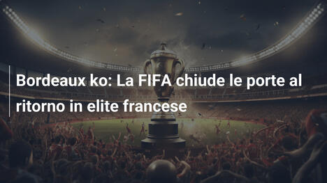 Bordeaux ko: La FIFA chiude le porte al ritorno in elite francese