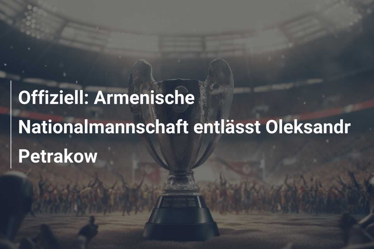Offiziell: Armenische Nationalmannschaft entlässt Oleksandr Petrakow
