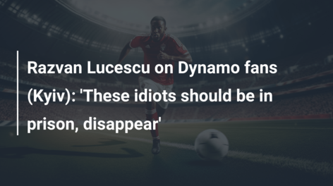 Razvan Lucescu on Dynamo fans (Kyiv): ‘These idiots should be in prison, disappear’