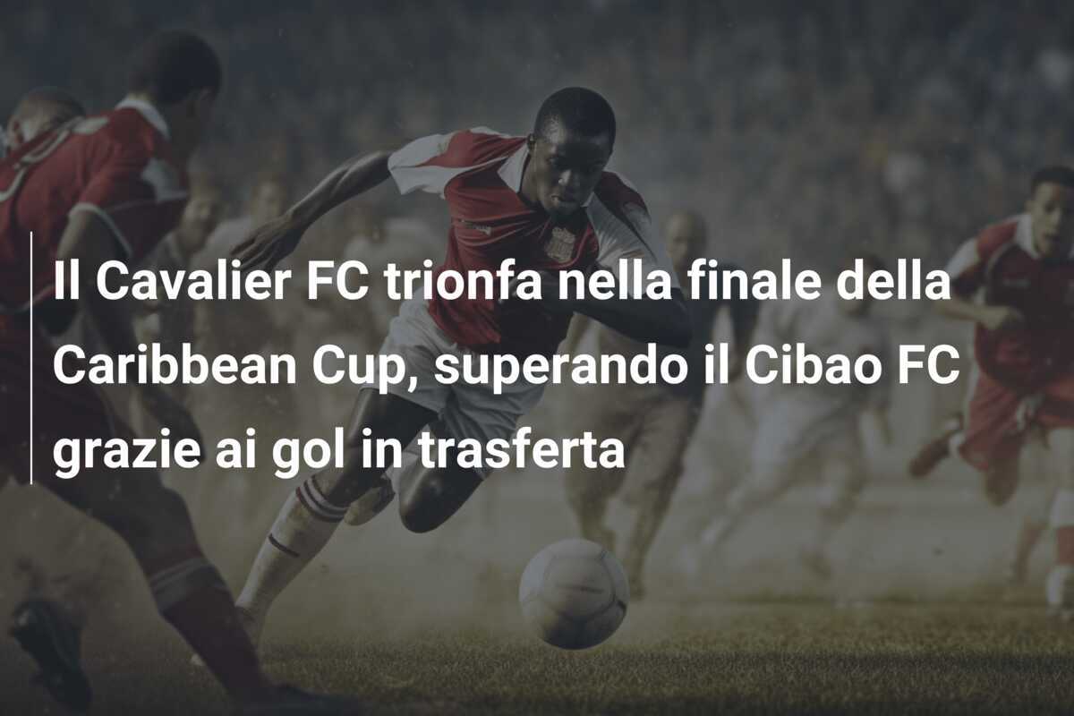 Il Cavalier FC trionfa nella finale della Caribbean Cup, superando il Cibao FC grazie ai gol in trasferta
