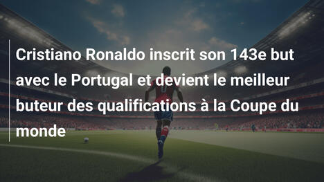 Cristiano Ronaldo inscrit son 143e but avec le Portugal et devient le meilleur buteur des qualifications à la Coupe du monde