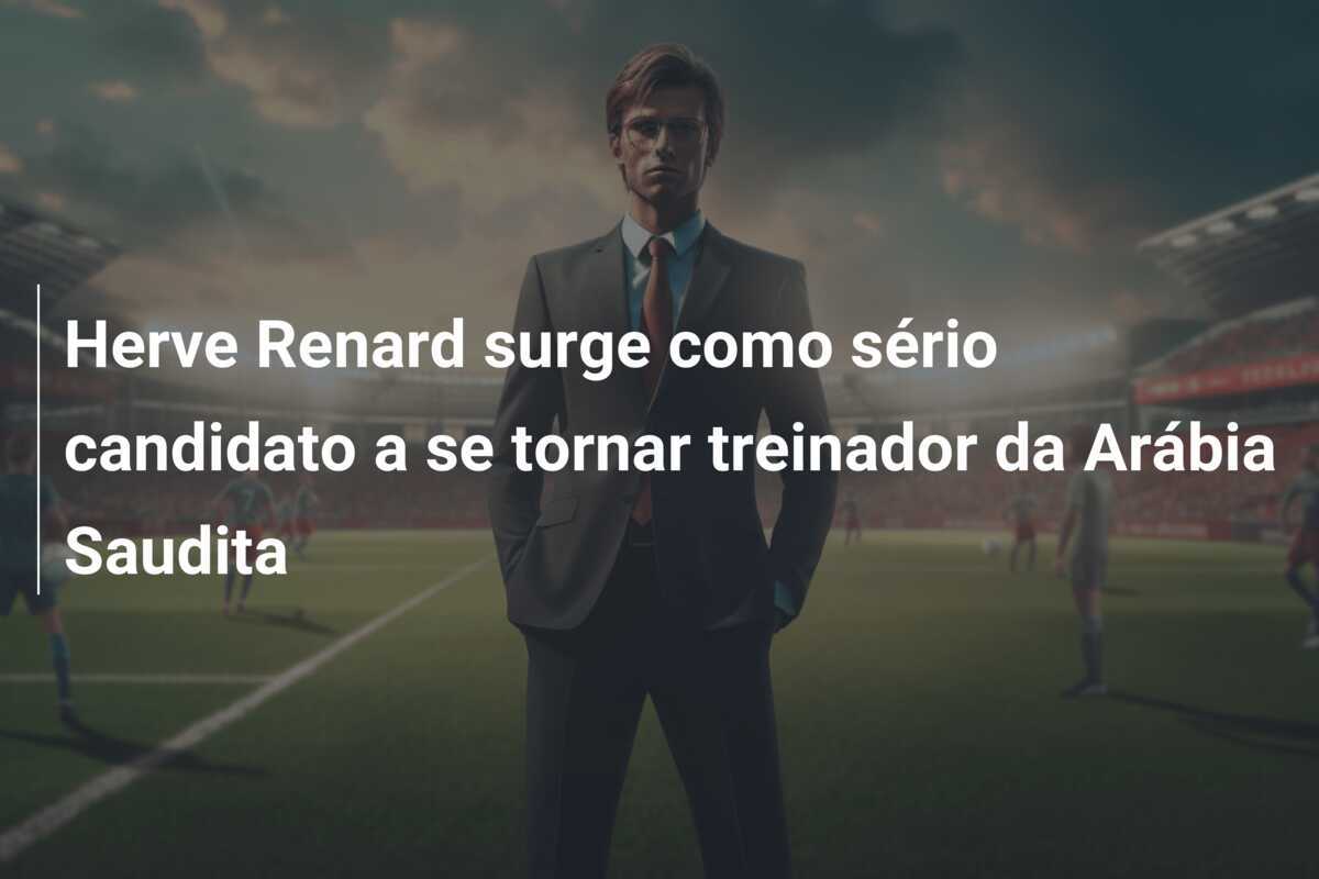 Herve Renard surge como sério candidato a se tornar treinador da Arábia Saudita