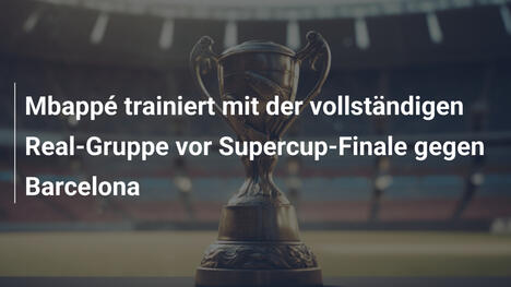 Mbappé trainiert mit der vollständigen Real-Gruppe vor Supercup-Finale gegen Barcelona