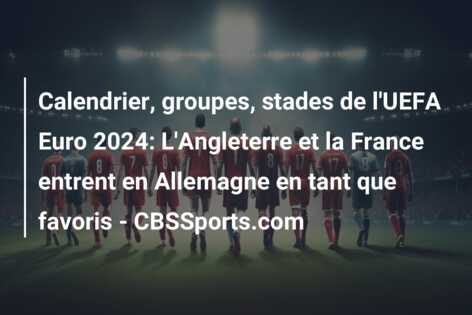 Calendrier, groupes, stades de l’UEFA Euro 2024: L’Angleterre et la France entrent en Allemagne en tant que favoris – CBSSports.com