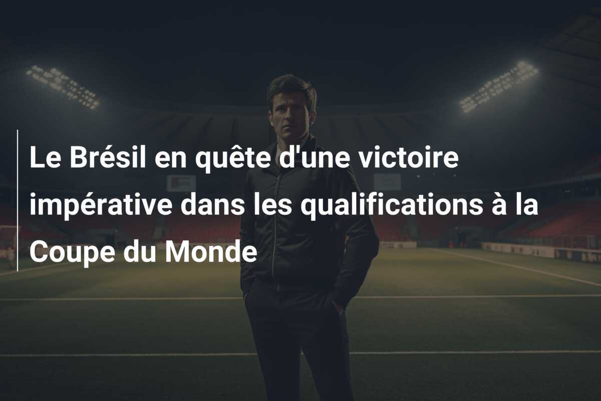 Le Brésil en quête d'une victoire impérative dans les qualifications à la Coupe du Monde