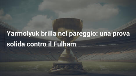 Yarmolyuk brilla nel pareggio: una prova solida contro il Fulham