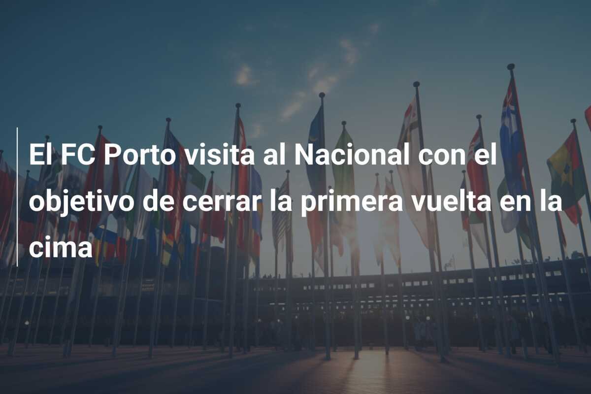 El FC Porto visita al Nacional con el objetivo de cerrar la primera vuelta en la cima