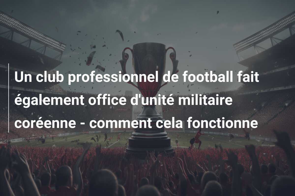 Un club professionnel de football fait également office d’unité militaire coréenne – comment cela fonctionne