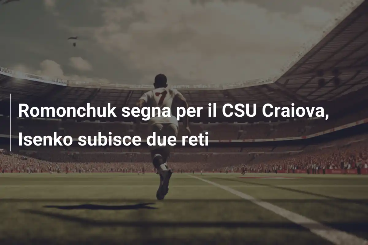 Romonchuk segna per il CSU Craiova, Isenko subisce due reti
