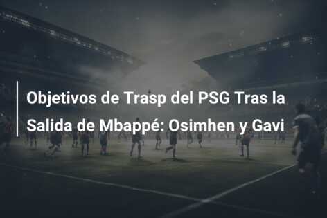 Objetivos de Trasp del PSG Tras la Salida de Mbappé: Osimhen y Gavi