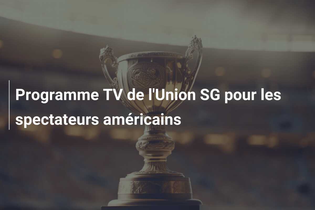 Programme TV de l'Union SG pour les spectateurs américains