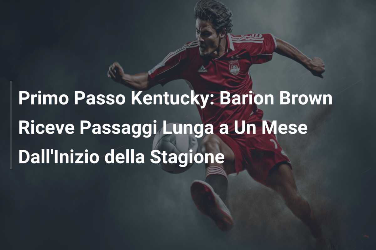 Primo Passo Kentucky: Barion Brown Riceve Passaggi Lunga a Un Mese Dall’Inizio della Stagione