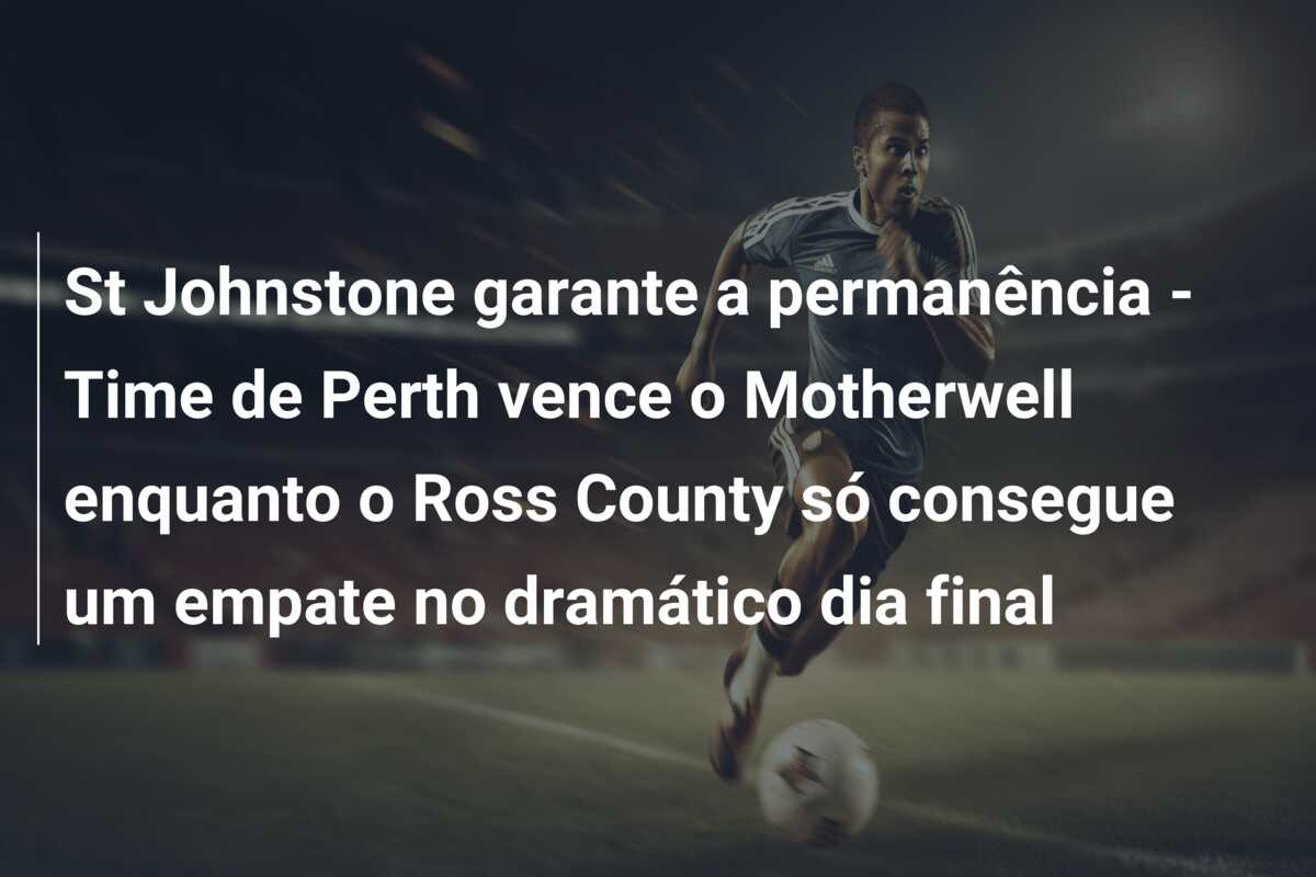 St Johnstone garante a permanência – Time de Perth vence o Motherwell enquanto o Ross County só consegue um empate no dramático dia final