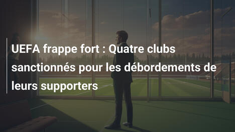 UEFA frappe fort : Quatre clubs sanctionnés pour les débordements de leurs supporters