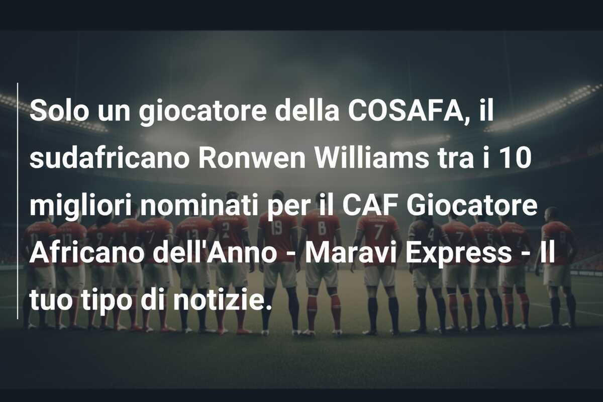 Solo un giocatore della COSAFA, il sudafricano Ronwen Williams tra i 10 migliori nominati per il CAF Giocatore Africano dell'Anno - Maravi Express - Il tuo tipo di notizie.